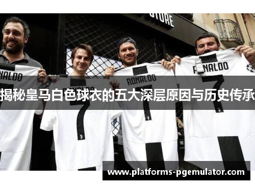 揭秘皇马白色球衣的五大深层原因与历史传承