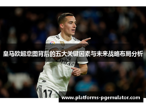 皇马欧超意图背后的五大关键因素与未来战略布局分析 皇马欧超意图背后的五大关键因素与未来战略布局分析