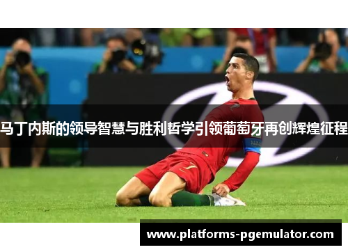 马丁内斯的领导智慧与胜利哲学引领葡萄牙再创辉煌征程