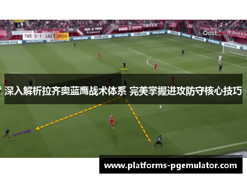 深入解析拉齐奥蓝鹰战术体系 完美掌握进攻防守核心技巧 深入解析拉齐奥蓝鹰战术体系 完美掌握进攻防守核心技巧