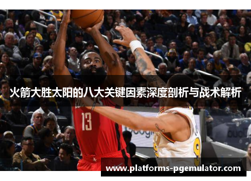 火箭大胜太阳的八大关键因素深度剖析与战术解析