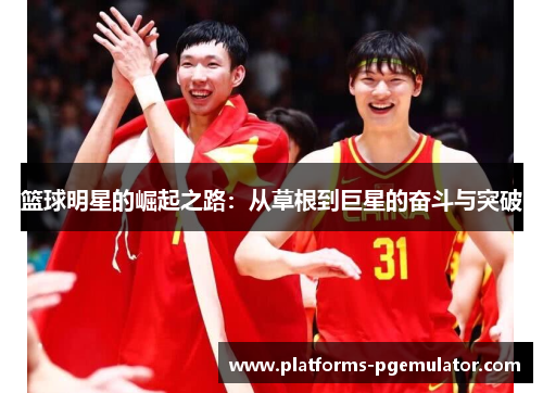篮球明星的崛起之路：从草根到巨星的奋斗与突破